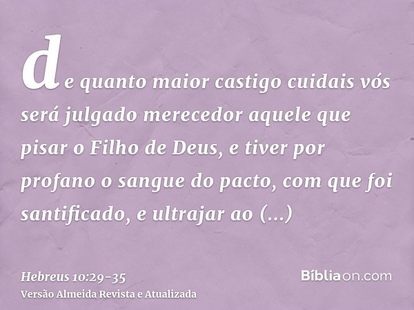 de quanto maior castigo cuidais vós será julgado merecedor aquele que pisar o Filho de Deus, e tiver por profano o sangue do pacto, com que foi santificado, e u