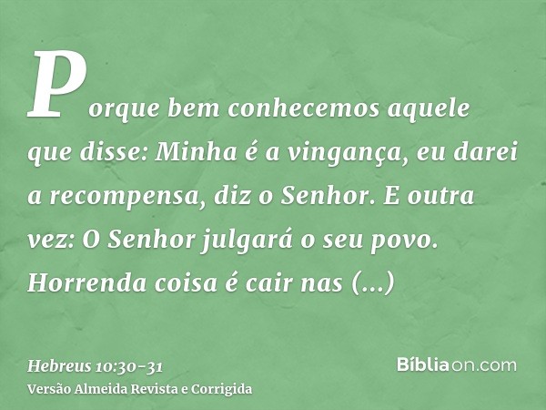 Porque bem conhecemos aquele que disse: Minha é a vingança, eu darei a recompensa, diz o Senhor. E outra vez: O Senhor julgará o seu povo.Horrenda coisa é cair 