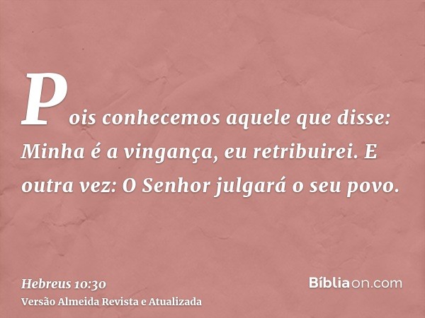 Pois conhecemos aquele que disse: Minha é a vingança, eu retribuirei. E outra vez: O Senhor julgará o seu povo.