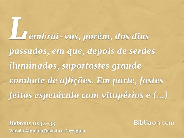 Lembrai-vos, porém, dos dias passados, em que, depois de serdes iluminados, suportastes grande combate de aflições.Em parte, fostes feitos espetáculo com vitupé