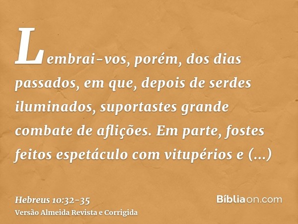 Lembrai-vos, porém, dos dias passados, em que, depois de serdes iluminados, suportastes grande combate de aflições.Em parte, fostes feitos espetáculo com vitupé
