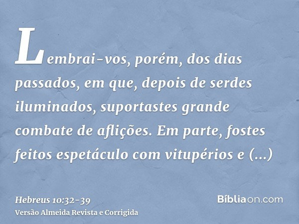 Lembrai-vos, porém, dos dias passados, em que, depois de serdes iluminados, suportastes grande combate de aflições.Em parte, fostes feitos espetáculo com vitupé