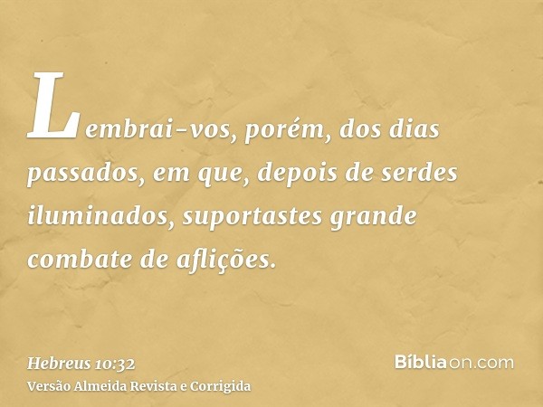 Lembrai-vos, porém, dos dias passados, em que, depois de serdes iluminados, suportastes grande combate de aflições.