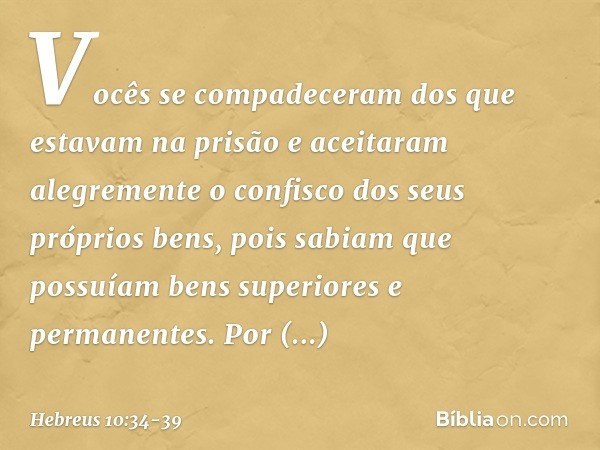 Vocês se compadeceram dos que estavam na prisão e aceitaram alegremente o confisco dos seus próprios bens, pois sabiam que possuíam bens superiores e permanente