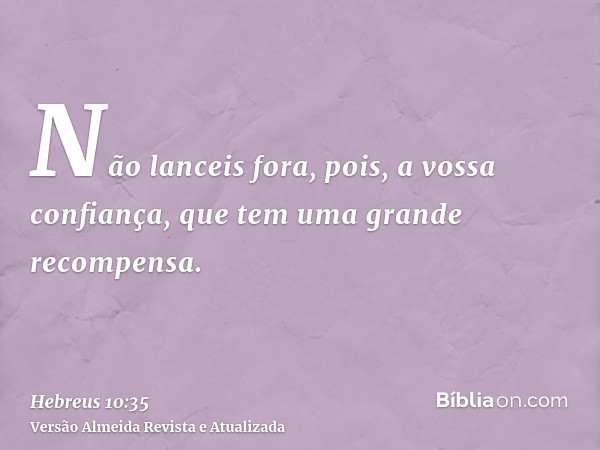 Não lanceis fora, pois, a vossa confiança, que tem uma grande recompensa.