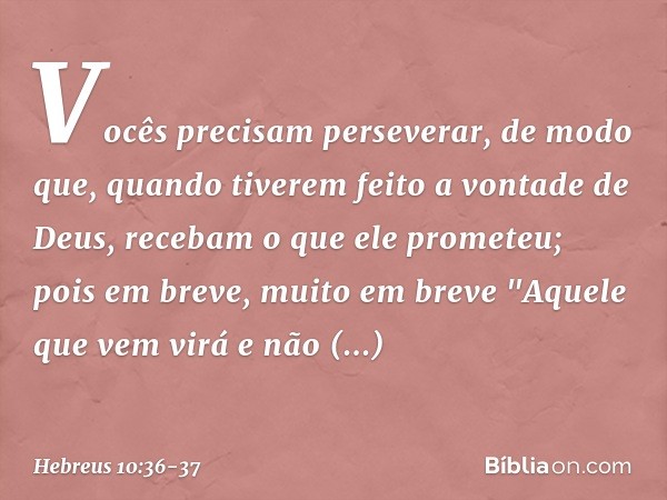 Vocês precisam perseverar, de modo que, quando tiverem feito a vontade de Deus, recebam o que ele prometeu; pois em breve, muito em breve
"Aquele que vem virá
e