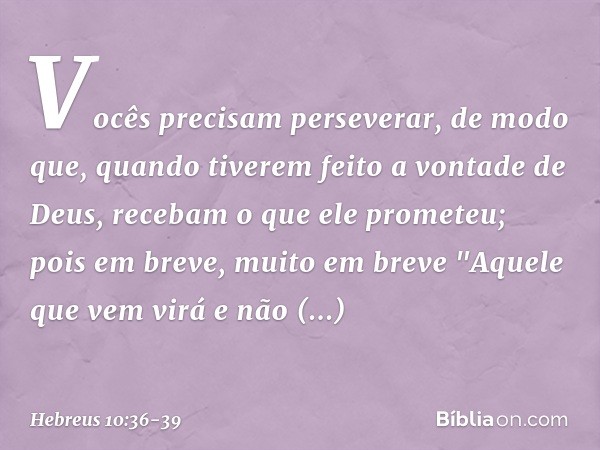 Vocês precisam perseverar, de modo que, quando tiverem feito a vontade de Deus, recebam o que ele prometeu; pois em breve, muito em breve
"Aquele que vem virá
e