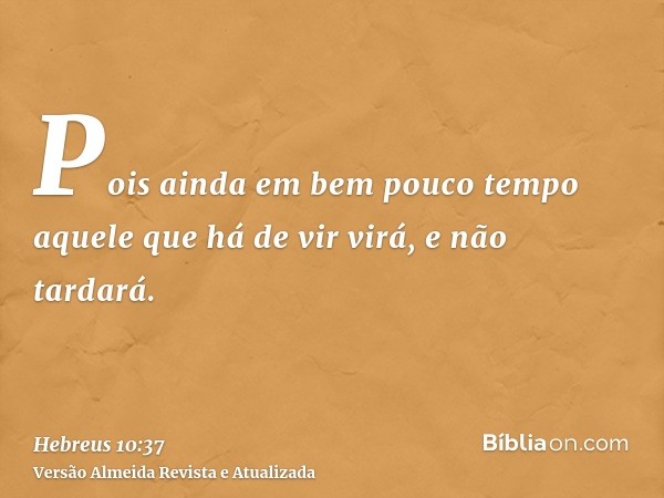 Pois ainda em bem pouco tempo aquele que há de vir virá, e não tardará.