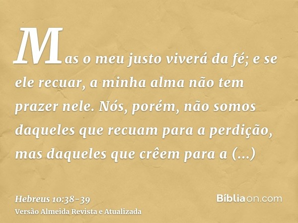 Mas o meu justo viverá da fé; e se ele recuar, a minha alma não tem prazer nele.Nós, porém, não somos daqueles que recuam para a perdição, mas daqueles que crêe