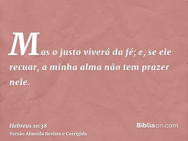 Mas o justo viverá da fé; e, se ele recuar, a minha alma não tem prazer nele.