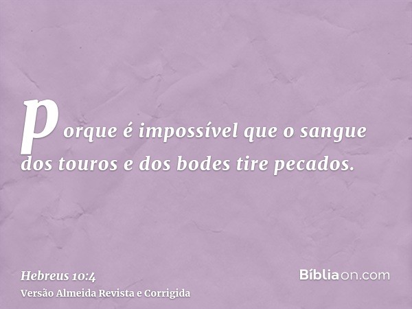 porque é impossível que o sangue dos touros e dos bodes tire pecados.