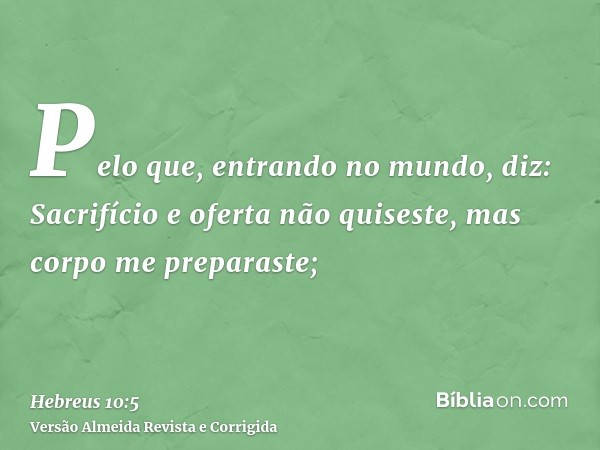 Pelo que, entrando no mundo, diz: Sacrifício e oferta não quiseste, mas corpo me preparaste;