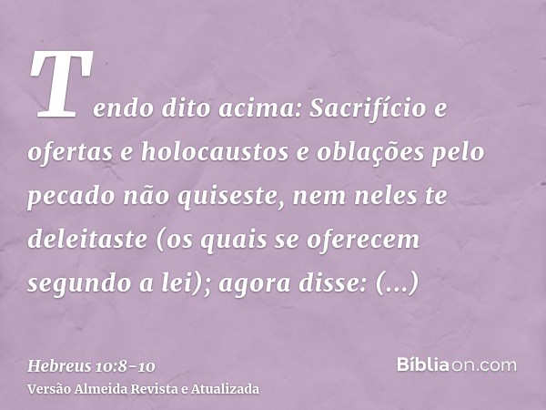 Tendo dito acima: Sacrifício e ofertas e holocaustos e oblações pelo pecado não quiseste, nem neles te deleitaste (os quais se oferecem segundo a lei);agora dis