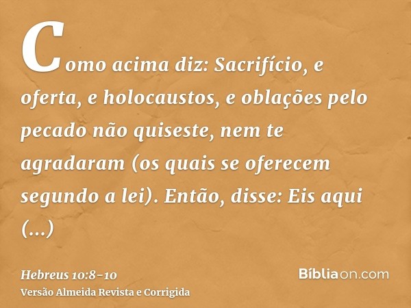 Como acima diz: Sacrifício, e oferta, e holocaustos, e oblações pelo pecado não quiseste, nem te agradaram (os quais se oferecem segundo a lei).Então, disse: Ei