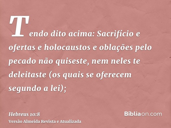 Tendo dito acima: Sacrifício e ofertas e holocaustos e oblações pelo pecado não quiseste, nem neles te deleitaste (os quais se oferecem segundo a lei);