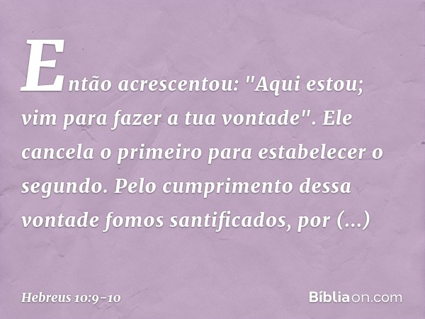 Então acrescentou: "Aqui estou; vim para fazer a tua vontade". Ele cancela o primeiro para estabelecer o segundo. Pelo cumprimento dessa vontade fomos santifica