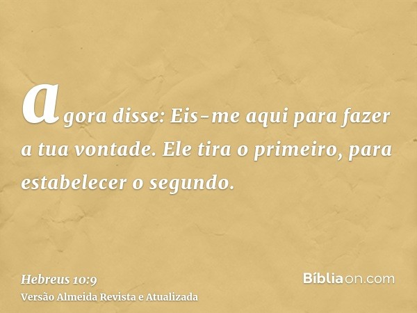 agora disse: Eis-me aqui para fazer a tua vontade. Ele tira o primeiro, para estabelecer o segundo.