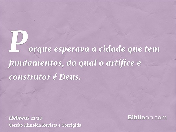 Porque esperava a cidade que tem fundamentos, da qual o artífice e construtor é Deus.