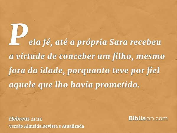 Pela fé, até a própria Sara recebeu a virtude de conceber um filho, mesmo fora da idade, porquanto teve por fiel aquele que lho havia prometido.