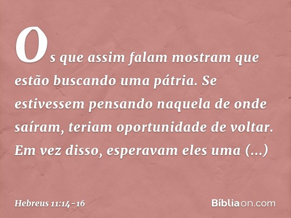 Os que assim falam mostram que estão buscando uma pátria. Se estivessem pensando naquela de onde saíram, teriam oportunidade de voltar. Em vez disso, esperavam 