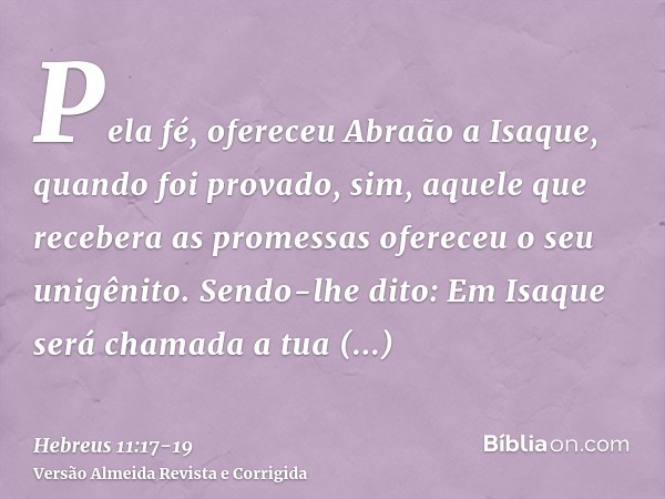 Pela fé, ofereceu Abraão a Isaque, quando foi provado, sim, aquele que recebera as promessas ofereceu o seu unigênito.Sendo-lhe dito: Em Isaque será chamada a t