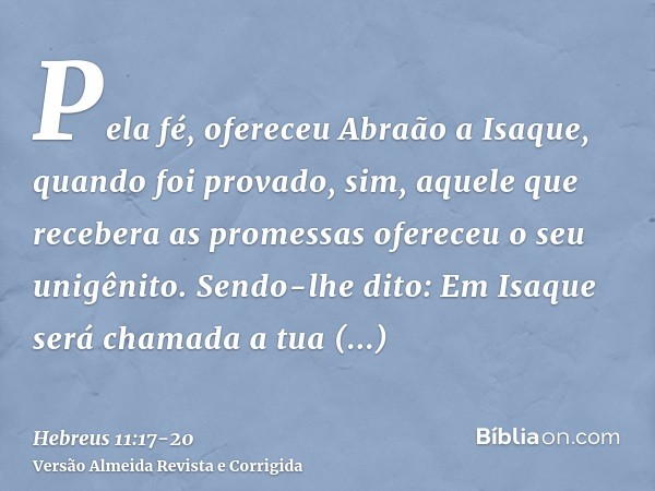 Pela fé, ofereceu Abraão a Isaque, quando foi provado, sim, aquele que recebera as promessas ofereceu o seu unigênito.Sendo-lhe dito: Em Isaque será chamada a t