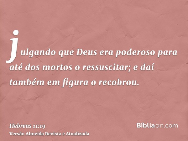 julgando que Deus era poderoso para até dos mortos o ressuscitar; e daí também em figura o recobrou.