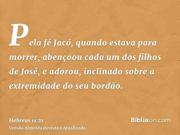 Pela fé Jacó, quando estava para morrer, abençoou cada um dos filhos de José, e adorou, inclinado sobre a extremidade do seu bordão.