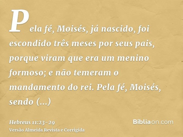 Pela fé, Moisés, já nascido, foi escondido três meses por seus pais, porque viram que era um menino formoso; e não temeram o mandamento do rei.Pela fé, Moisés, 