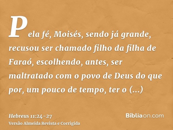 Pela fé, Moisés, sendo já grande, recusou ser chamado filho da filha de Faraó,escolhendo, antes, ser maltratado com o povo de Deus do que por, um pouco de tempo