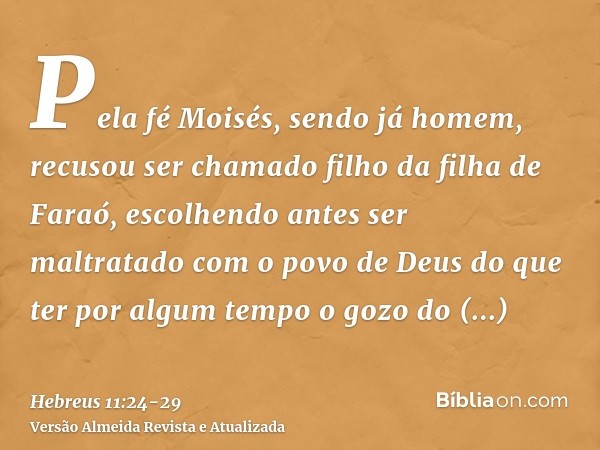 Pela fé Moisés, sendo já homem, recusou ser chamado filho da filha de Faraó,escolhendo antes ser maltratado com o povo de Deus do que ter por algum tempo o gozo