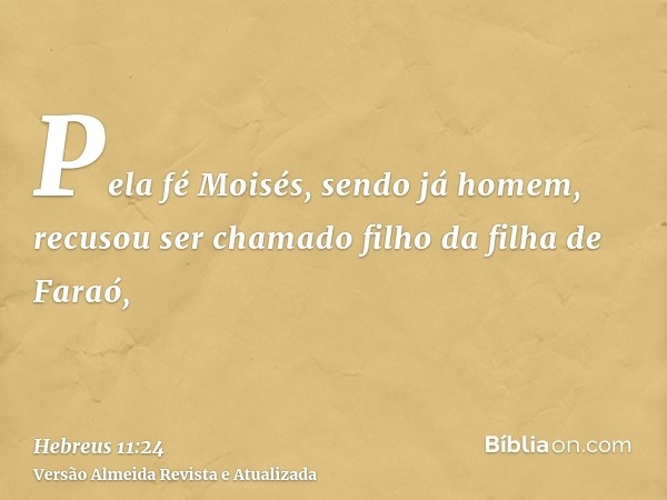 Pela fé Moisés, sendo já homem, recusou ser chamado filho da filha de Faraó,