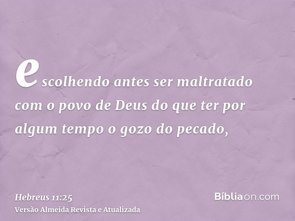 escolhendo antes ser maltratado com o povo de Deus do que ter por algum tempo o gozo do pecado,