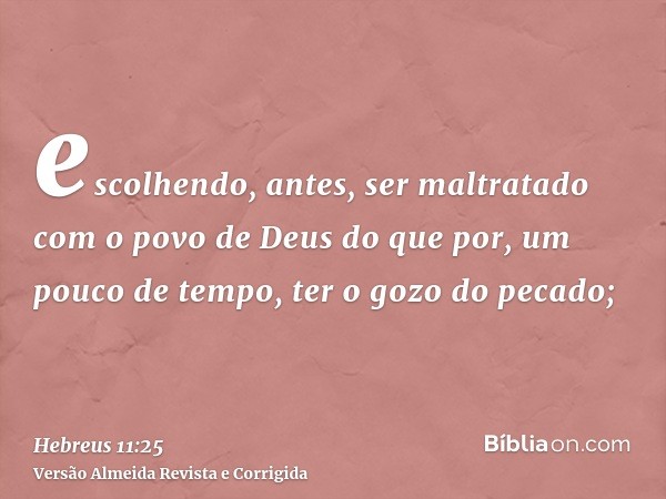 escolhendo, antes, ser maltratado com o povo de Deus do que por, um pouco de tempo, ter o gozo do pecado;