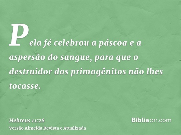 Pela fé celebrou a páscoa e a aspersão do sangue, para que o destruidor dos primogênitos não lhes tocasse.