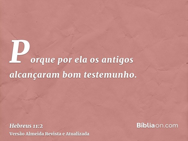 Porque por ela os antigos alcançaram bom testemunho.