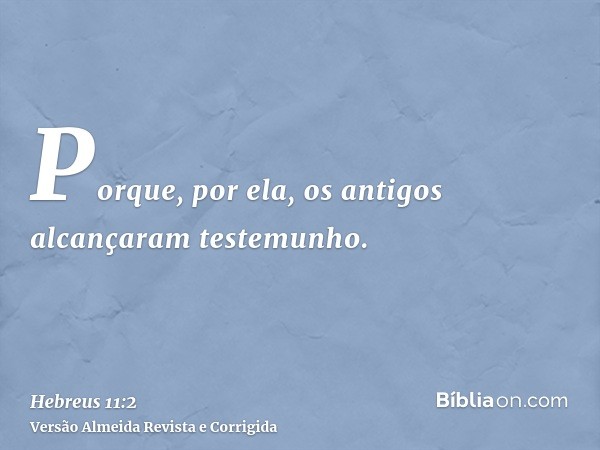 Porque, por ela, os antigos alcançaram testemunho.