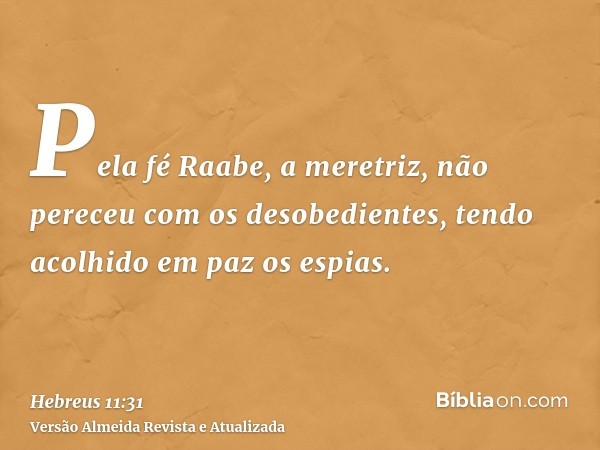 Pela fé Raabe, a meretriz, não pereceu com os desobedientes, tendo acolhido em paz os espias.