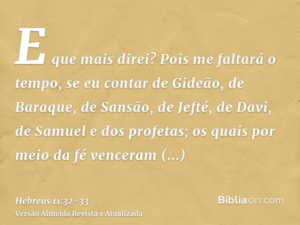 E que mais direi? Pois me faltará o tempo, se eu contar de Gideão, de Baraque, de Sansão, de Jefté, de Davi, de Samuel e dos profetas;os quais por meio da fé ve