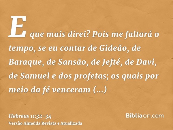 E que mais direi? Pois me faltará o tempo, se eu contar de Gideão, de Baraque, de Sansão, de Jefté, de Davi, de Samuel e dos profetas;os quais por meio da fé ve