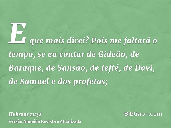 E que mais direi? Pois me faltará o tempo, se eu contar de Gideão, de Baraque, de Sansão, de Jefté, de Davi, de Samuel e dos profetas;