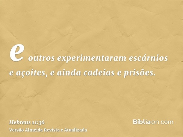 e outros experimentaram escárnios e açoites, e ainda cadeias e prisões.