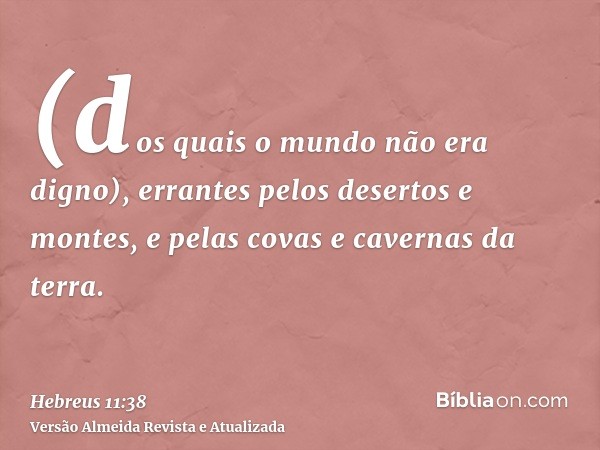 (dos quais o mundo não era digno), errantes pelos desertos e montes, e pelas covas e cavernas da terra.