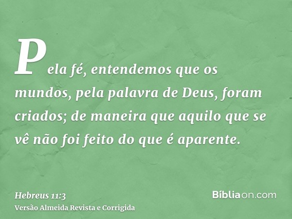 Pela fé, entendemos que os mundos, pela palavra de Deus, foram criados; de maneira que aquilo que se vê não foi feito do que é aparente.