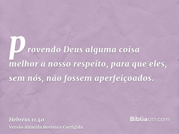 provendo Deus alguma coisa melhor a nosso respeito, para que eles, sem nós, não fossem aperfeiçoados.