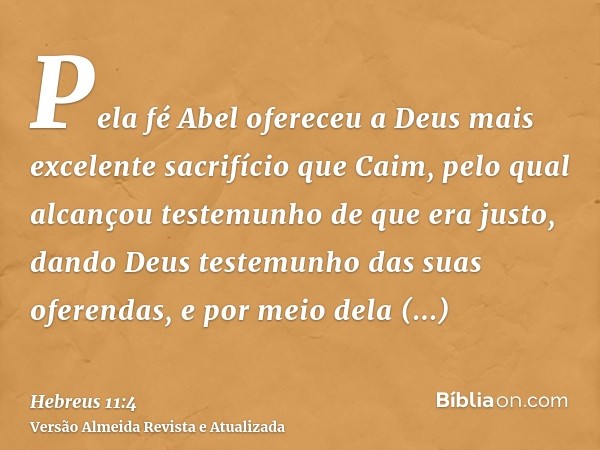 Pela fé Abel ofereceu a Deus mais excelente sacrifício que Caim, pelo qual alcançou testemunho de que era justo, dando Deus testemunho das suas oferendas, e por