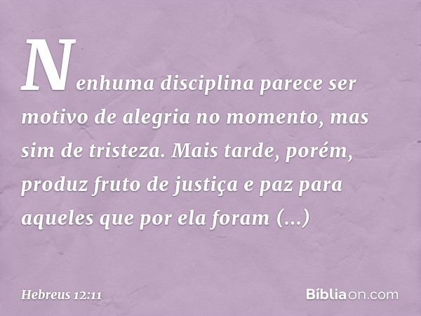 Nenhuma disciplina parece ser motivo de alegria no momento, mas sim de tristeza. Mais tarde, porém, produz fruto de justiça e paz para aqueles que por ela foram