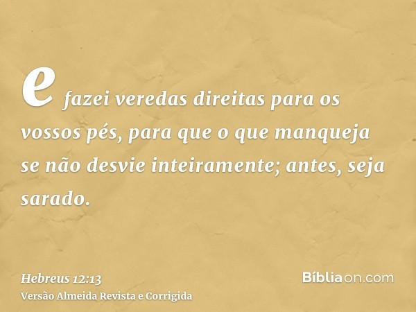 e fazei veredas direitas para os vossos pés, para que o que manqueja se não desvie inteiramente; antes, seja sarado.