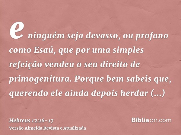 e ninguém seja devasso, ou profano como Esaú, que por uma simples refeição vendeu o seu direito de primogenitura.Porque bem sabeis que, querendo ele ainda depoi