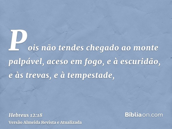 Pois não tendes chegado ao monte palpável, aceso em fogo, e à escuridão, e às trevas, e à tempestade,